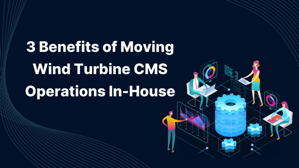 3 Benefits of Moving Wind Turbine CMS Operations In-House
