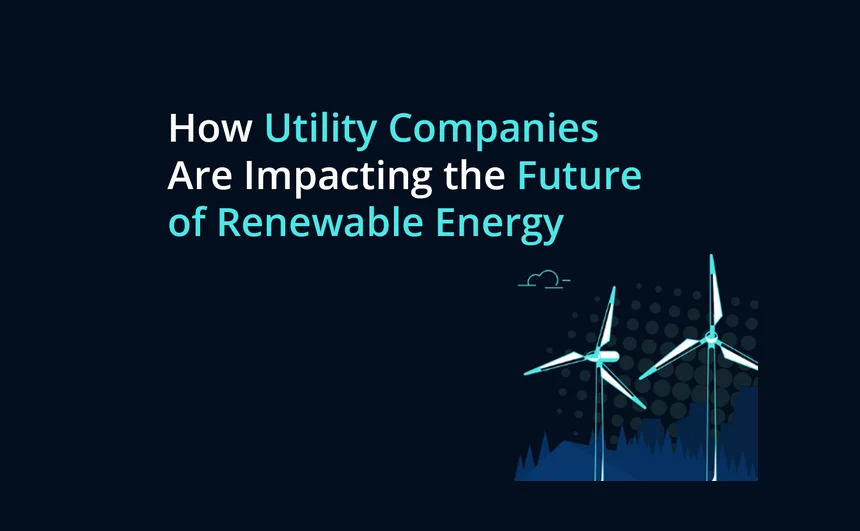 How Utility Companies Are Impacting the Future of Renewable Energy
